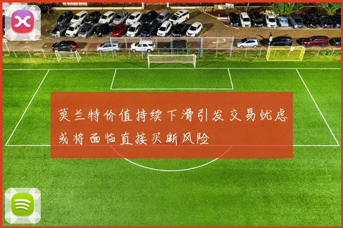 莫兰特价值持续下滑引发交易忧虑或将面临直接买断风险