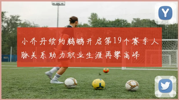 小乔丹续约鹈鹕开启第19个赛季人脉关系助力职业生涯再攀高峰