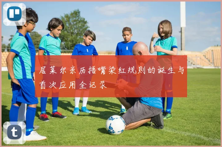 居莱尔亲历捂嘴染红规则的诞生与首次应用全记录