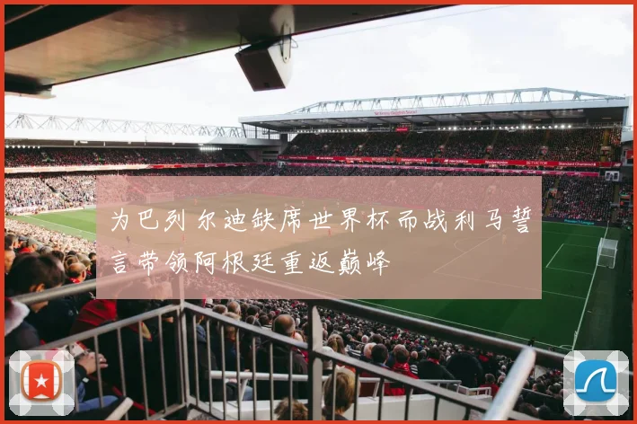 为巴列尔迪缺席世界杯而战利马誓言带领阿根廷重返巅峰