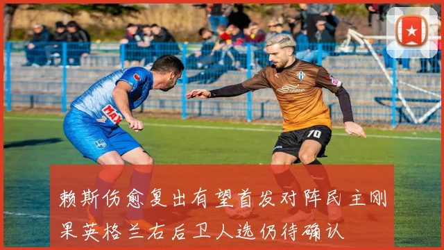 赖斯伤愈复出有望首发对阵民主刚果英格兰右后卫人选仍待确认
